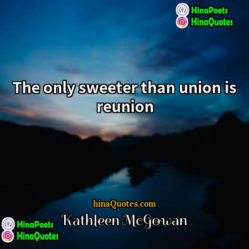 Kathleen McGowan Quotes | The only sweeter than union is reunion.
